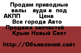 Продам приводные валы , ауди а4 под АКПП 5HP19 › Цена ­ 3 000 - Все города Авто » Продажа запчастей   . Крым,Новый Свет